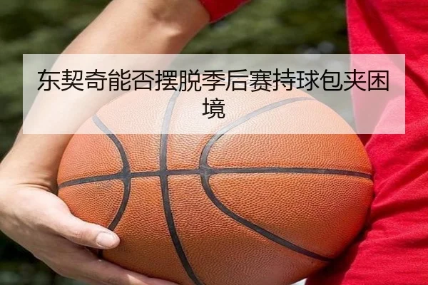 东契奇能否摆脱季后赛持球包夹困境