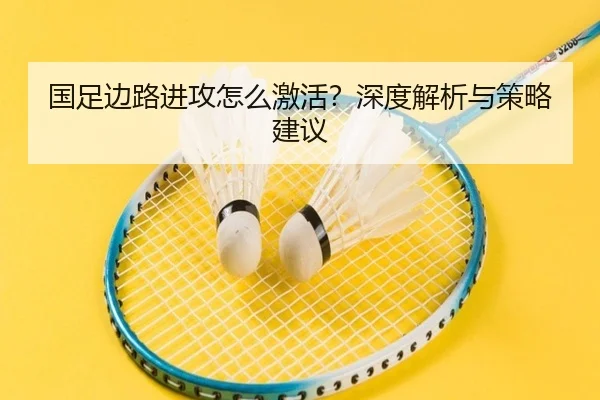 国足边路进攻怎么激活？深度解析与策略建议