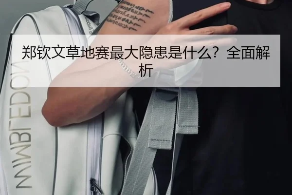 郑钦文草地赛最大隐患是什么？全面解析